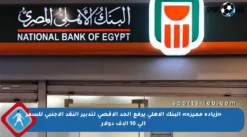 «زيادة مميزة» البنك الأهلي يرفع الحد الأقصى لتدبير النقد الأجنبي للسفر إلى 10 آلاف دولار